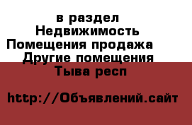  в раздел : Недвижимость » Помещения продажа »  » Другие помещения . Тыва респ.